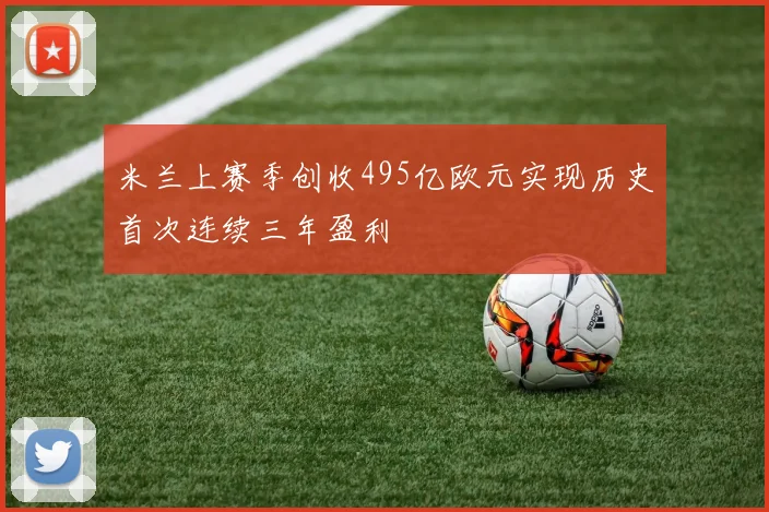 米兰上赛季创收495亿欧元实现历史首次连续三年盈利