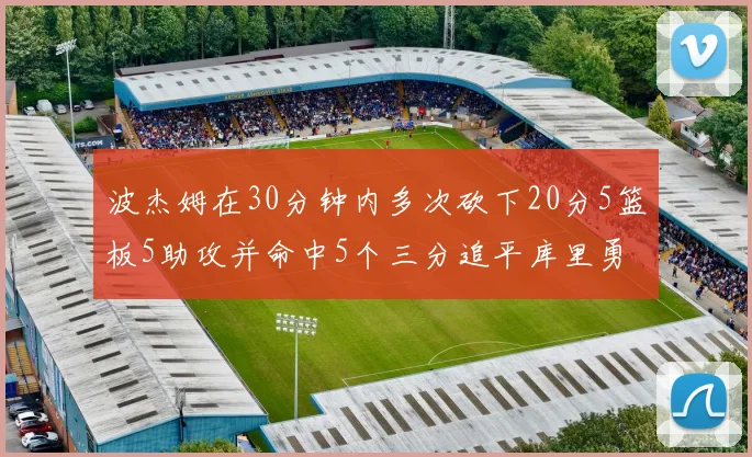 波杰姆在30分钟内多次砍下20分5篮板5助攻并命中5个三分追平库里勇士队史第二人