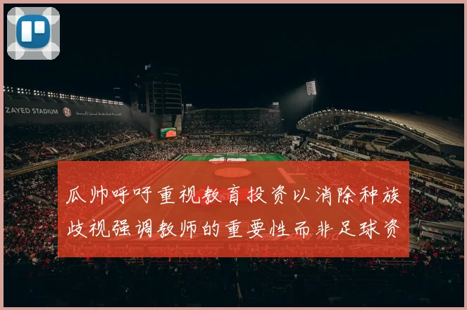 瓜帅呼吁重视教育投资以消除种族歧视强调教师的重要性而非足球资金