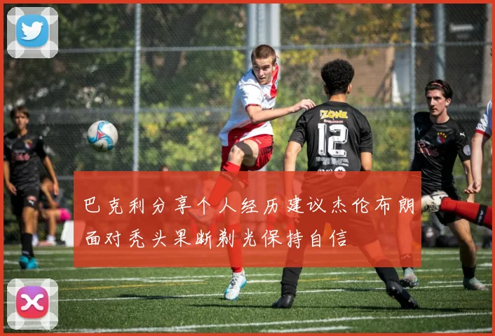 巴克利分享个人经历建议杰伦布朗面对秃头果断剃光保持自信