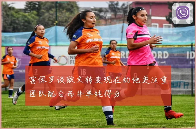 富保罗谈欧文转变现在的他更注重团队配合而非单纯得分