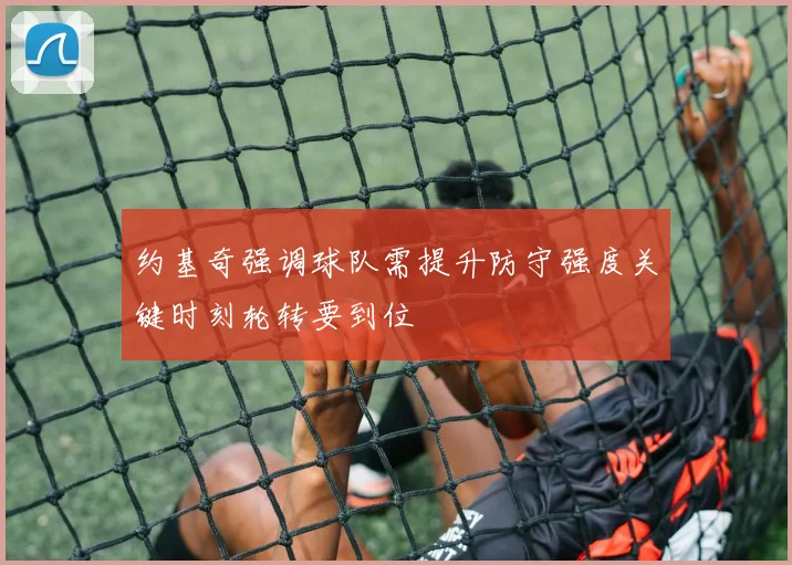 约基奇强调球队需提升防守强度关键时刻轮转要到位