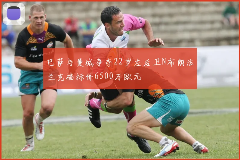 巴萨与曼城争夺22岁左后卫N布朗法兰克福标价6500万欧元