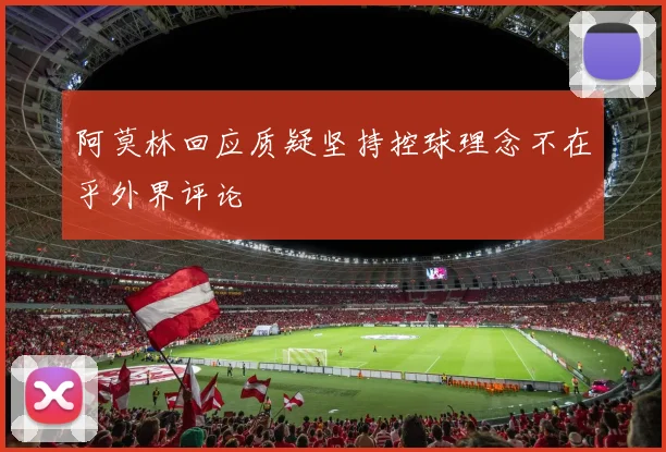 阿莫林回应质疑坚持控球理念不在乎外界评论