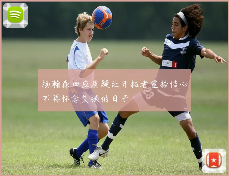 杨瀚森回应质疑让开拓者重拾信心不再怀念艾顿的日子