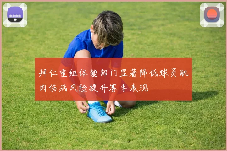 拜仁重组体能部门显著降低球员肌肉伤病风险提升赛季表现