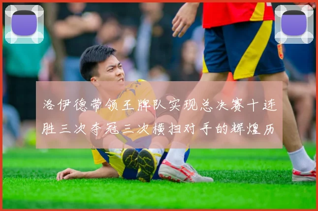 洛伊德带领王牌队实现总决赛十连胜三次夺冠三次横扫对手的辉煌历程